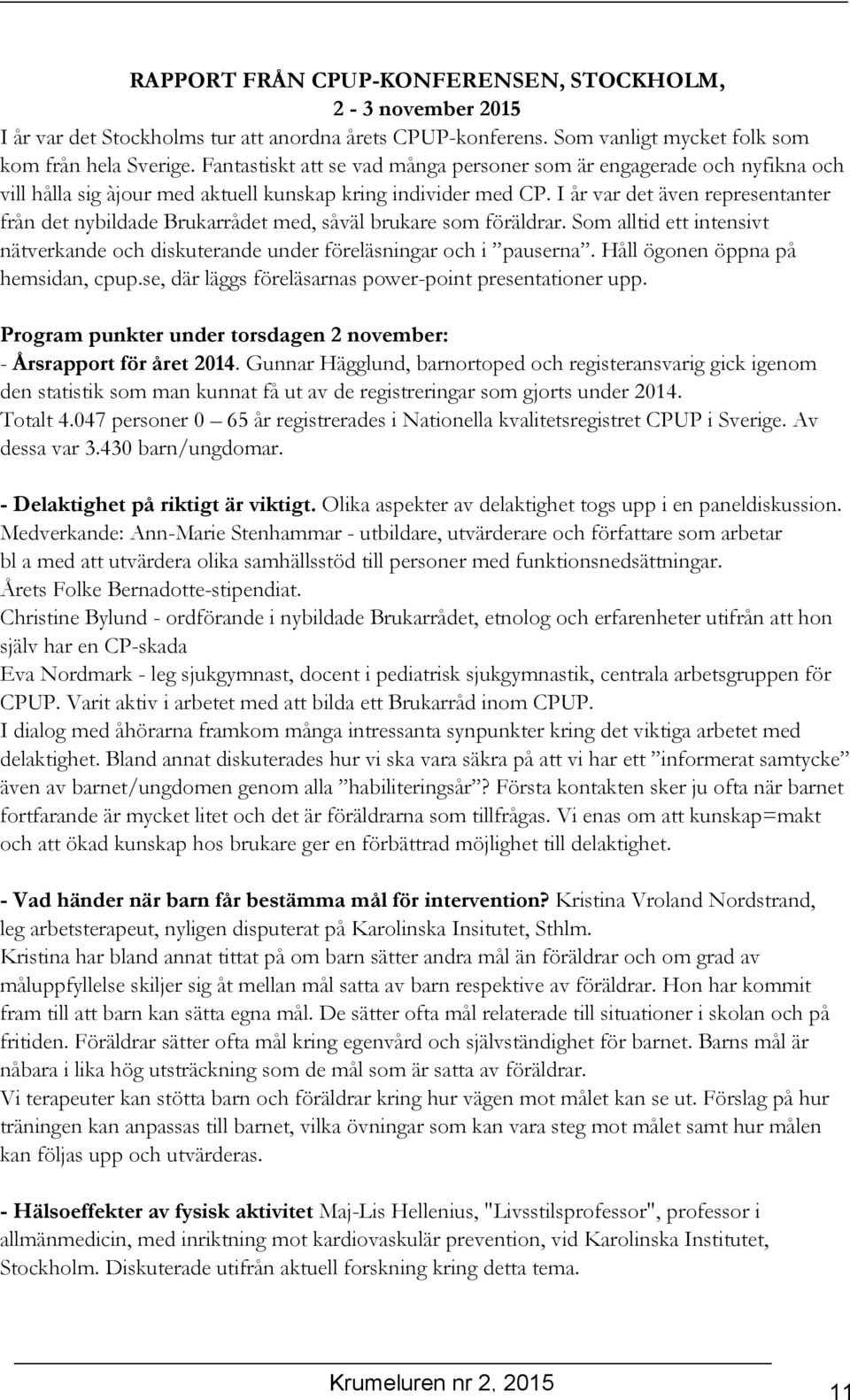 I år var det även representanter från det nybildade Brukarrådet med, såväl brukare som föräldrar. Som alltid ett intensivt nätverkande och diskuterande under föreläsningar och i pauserna.