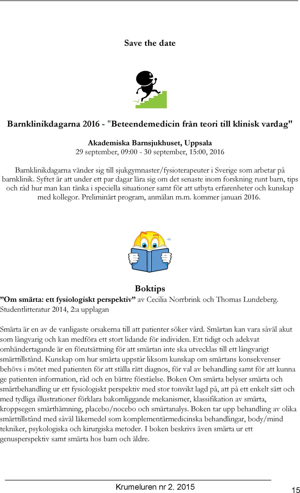 Syftet är att under ett par dagar lära sig om det senaste inom forskning runt barn, tips och råd hur man kan tänka i speciella situationer samt för att utbyta erfarenheter och kunskap med kollegor.