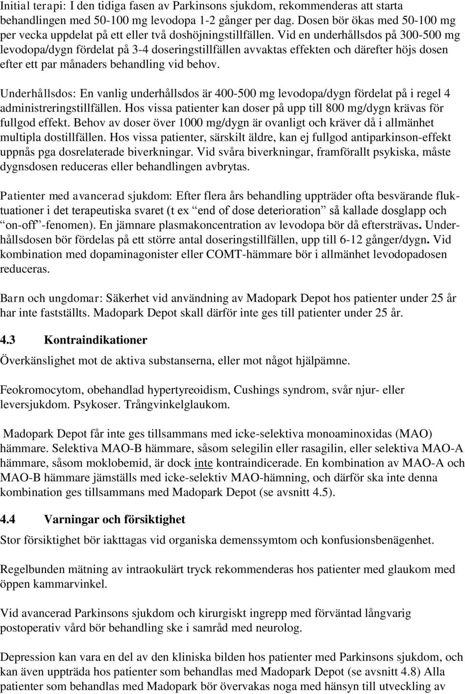 Vid en underhållsdos på 300-500 mg levodopa/dygn fördelat på 3-4 doseringstillfällen avvaktas effekten och därefter höjs dosen efter ett par månaders behandling vid behov.