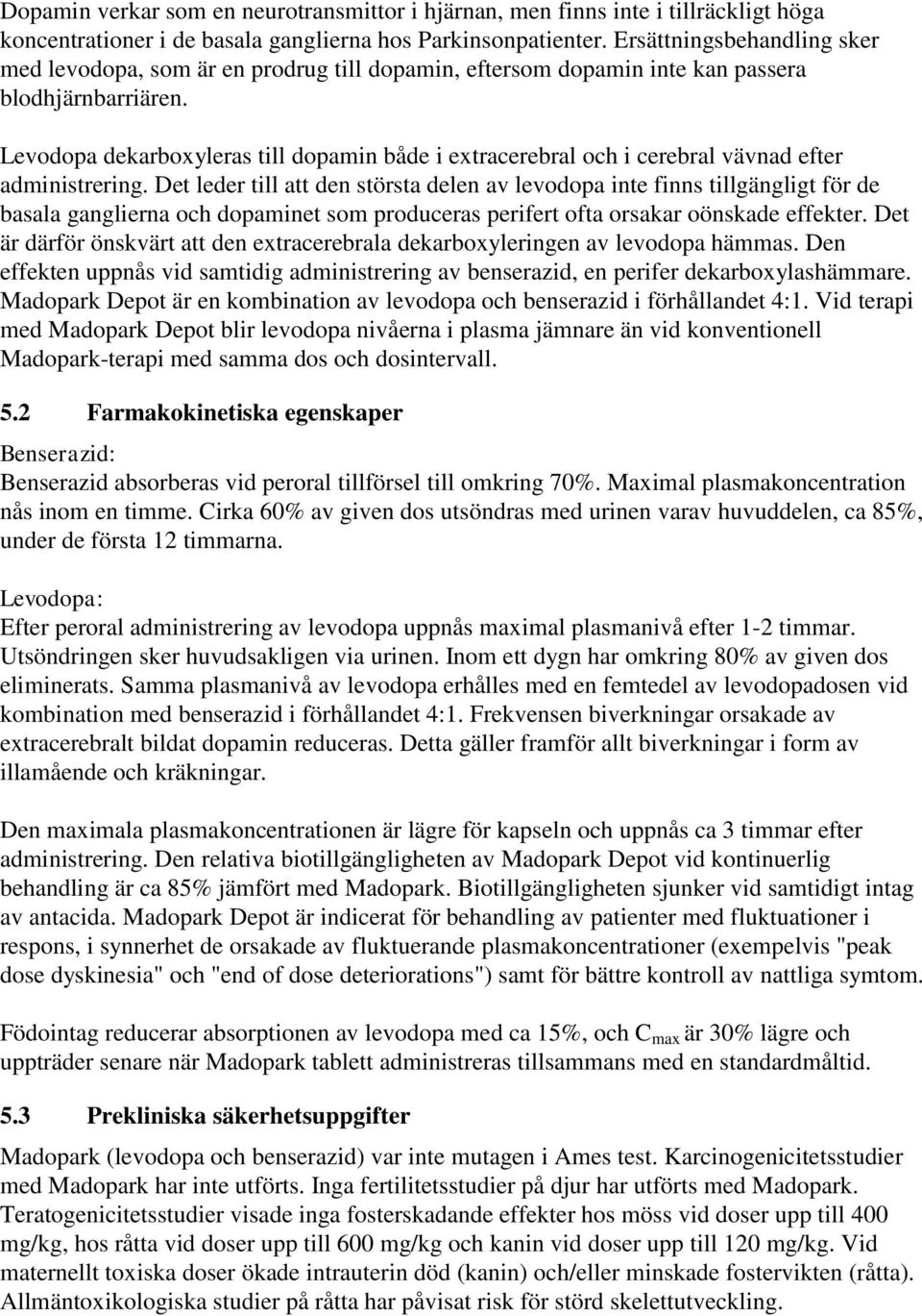 Levodopa dekarboxyleras till dopamin både i extracerebral och i cerebral vävnad efter administrering.