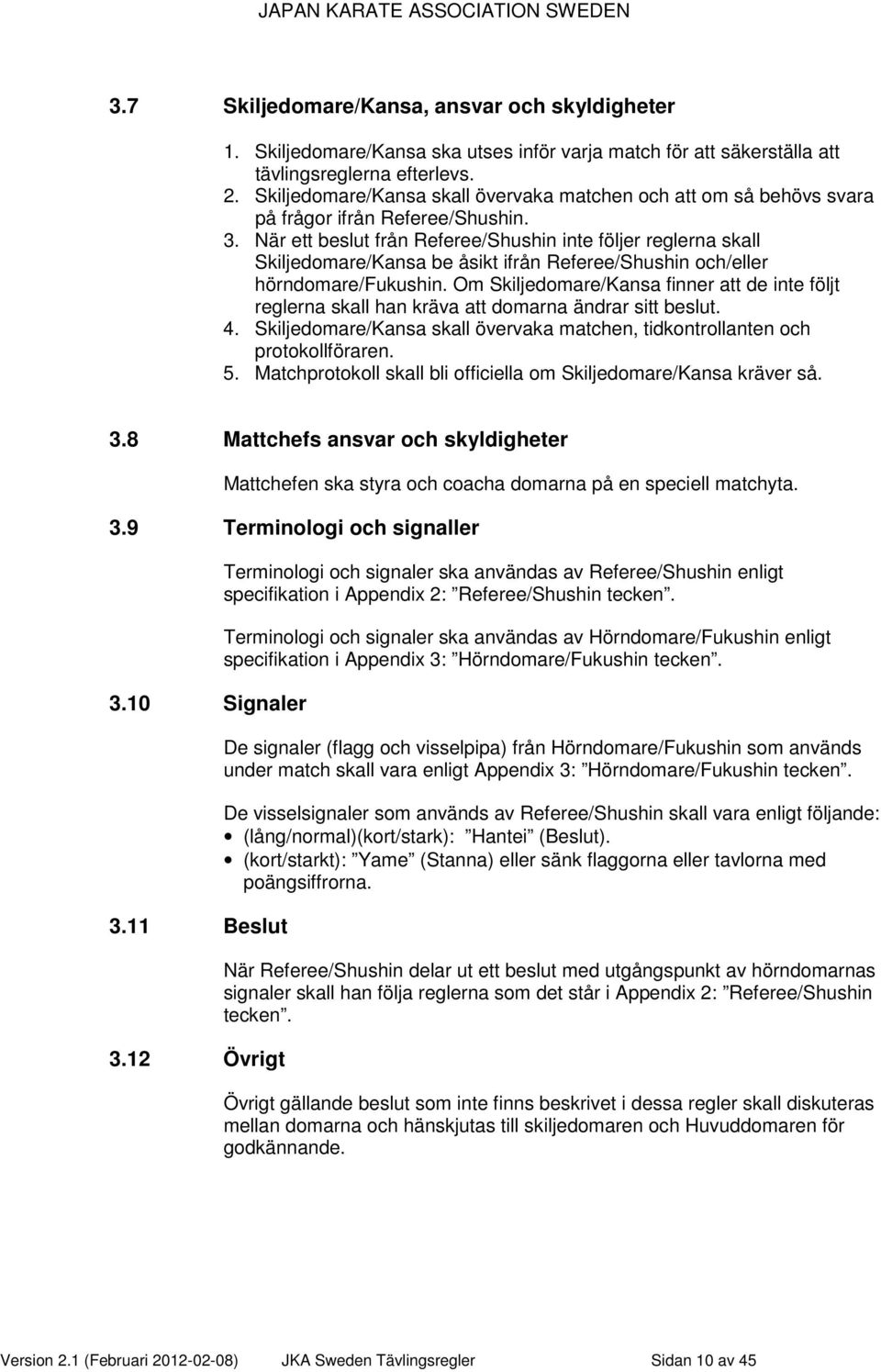 När ett beslut från Referee/Shushin inte följer reglerna skall Skiljedomare/Kansa be åsikt ifrån Referee/Shushin och/eller hörndomare/fukushin.