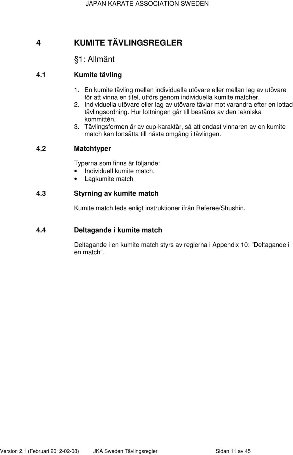 Tävlingsformen är av cup-karaktär, så att endast vinnaren av en kumite match kan fortsätta till nästa omgång i tävlingen. 4.2 Matchtyper Typerna som finns är följande: Individuell kumite match.