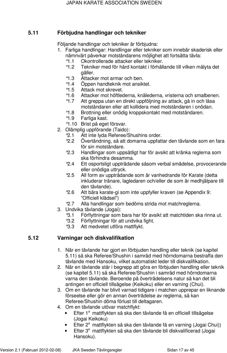 1 Okontrollerade attacker eller tekniker. 1.2 Tekniker med för hård kontakt i förhållande till vilken målyta det gäller. 1.3 Attacker mot armar och ben. 1.4 Öppen handteknik mot ansiktet. 1.5 Attack mot skrevet.