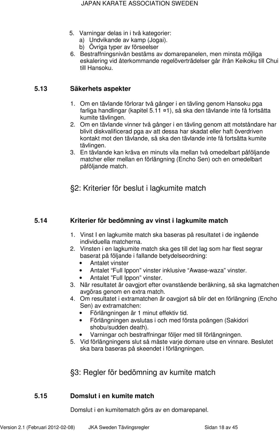 Om en tävlande förlorar två gånger i en tävling genom Hansoku pga farliga handlingar (kapitel 5.11 1), så ska den tävlande inte få fortsätta kumite tävlingen. 2.