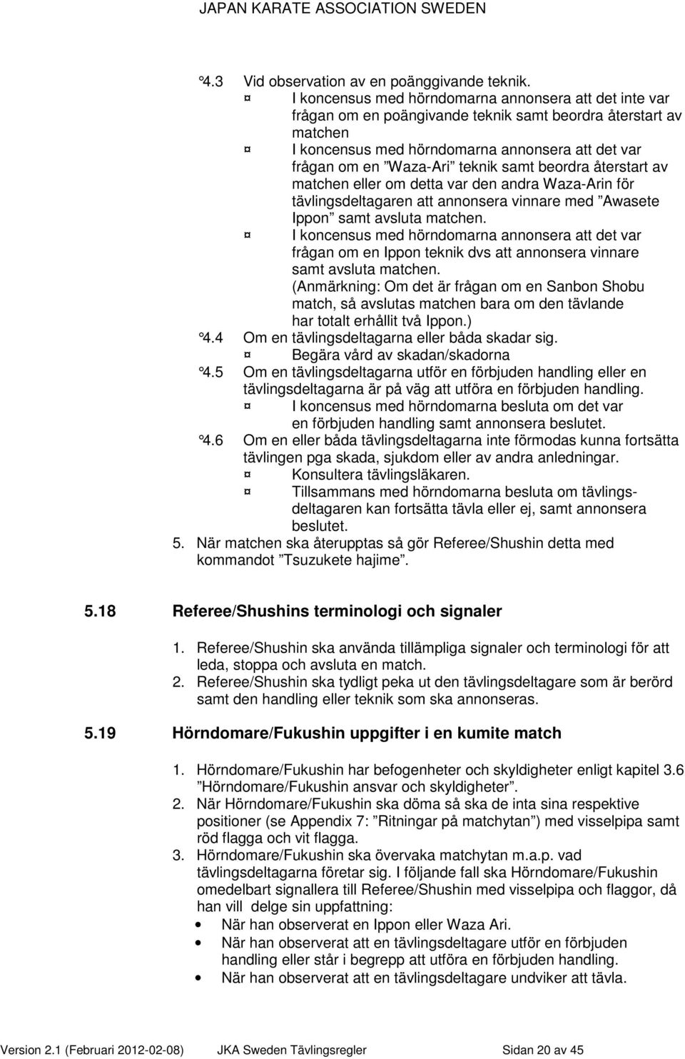 samt beordra återstart av matchen eller om detta var den andra Waza-Arin för tävlingsdeltagaren att annonsera vinnare med Awasete Ippon samt avsluta matchen.