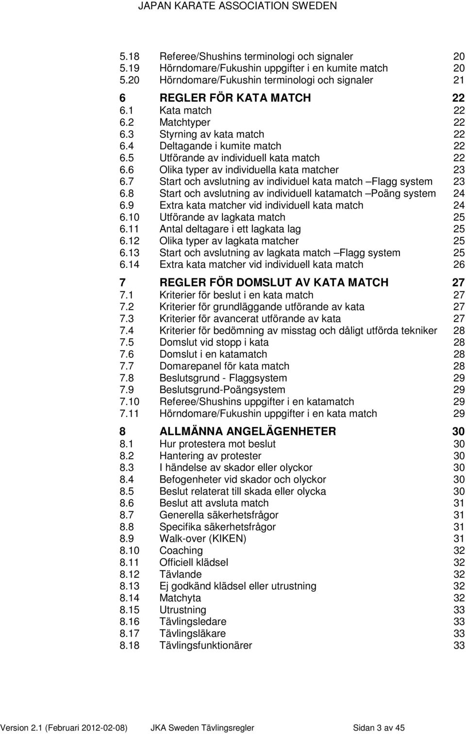 7 Start och avslutning av individuel kata match Flagg system 23 6.8 Start och avslutning av individuell katamatch Poäng system 24 6.9 Extra kata matcher vid individuell kata match 24 6.