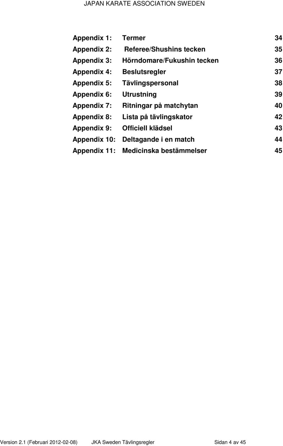 40 Appendix 8: Lista på tävlingskator 42 Appendix 9: Officiell klädsel 43 Appendix 10: Deltagande i en match 44