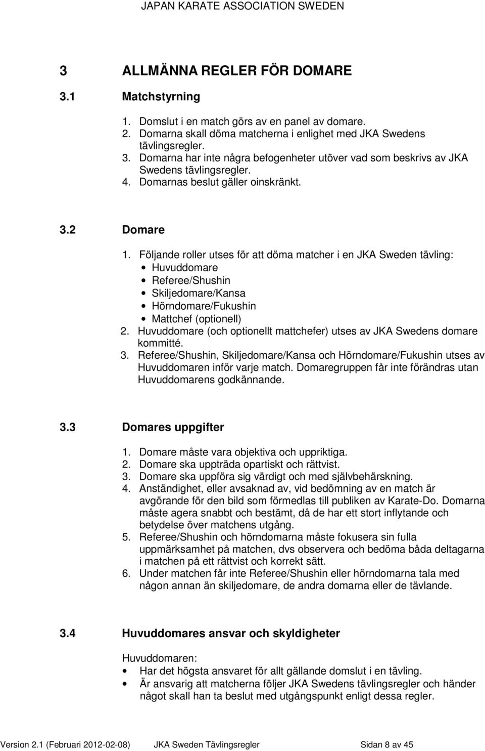 Följande roller utses för att döma matcher i en JKA Sweden tävling: Huvuddomare Referee/Shushin Skiljedomare/Kansa Hörndomare/Fukushin Mattchef (optionell) 2.