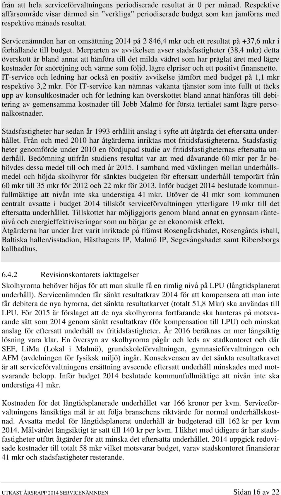 Merparten av avvikelsen avser stadsfastigheter (38,4 mkr) detta överskott är bland annat att hänföra till det milda vädret som har präglat året med lägre kostnader för snöröjning och värme som följd,