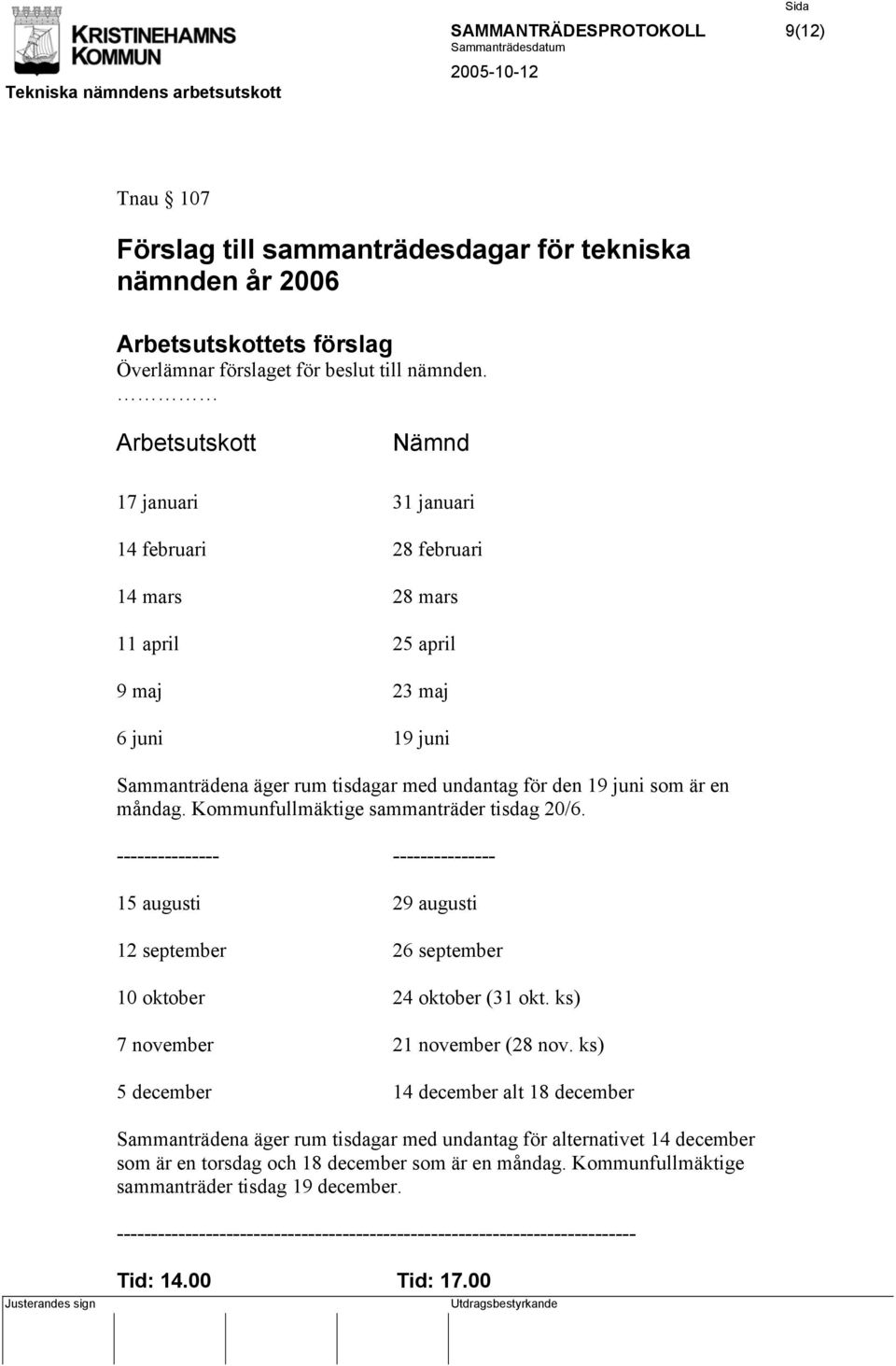 måndag. Kommunfullmäktige sammanträder tisdag 20/6. --------------- --------------- 15 augusti 29 augusti 12 september 26 september 10 oktober 24 oktober (31 okt. ks) 7 november 21 november (28 nov.