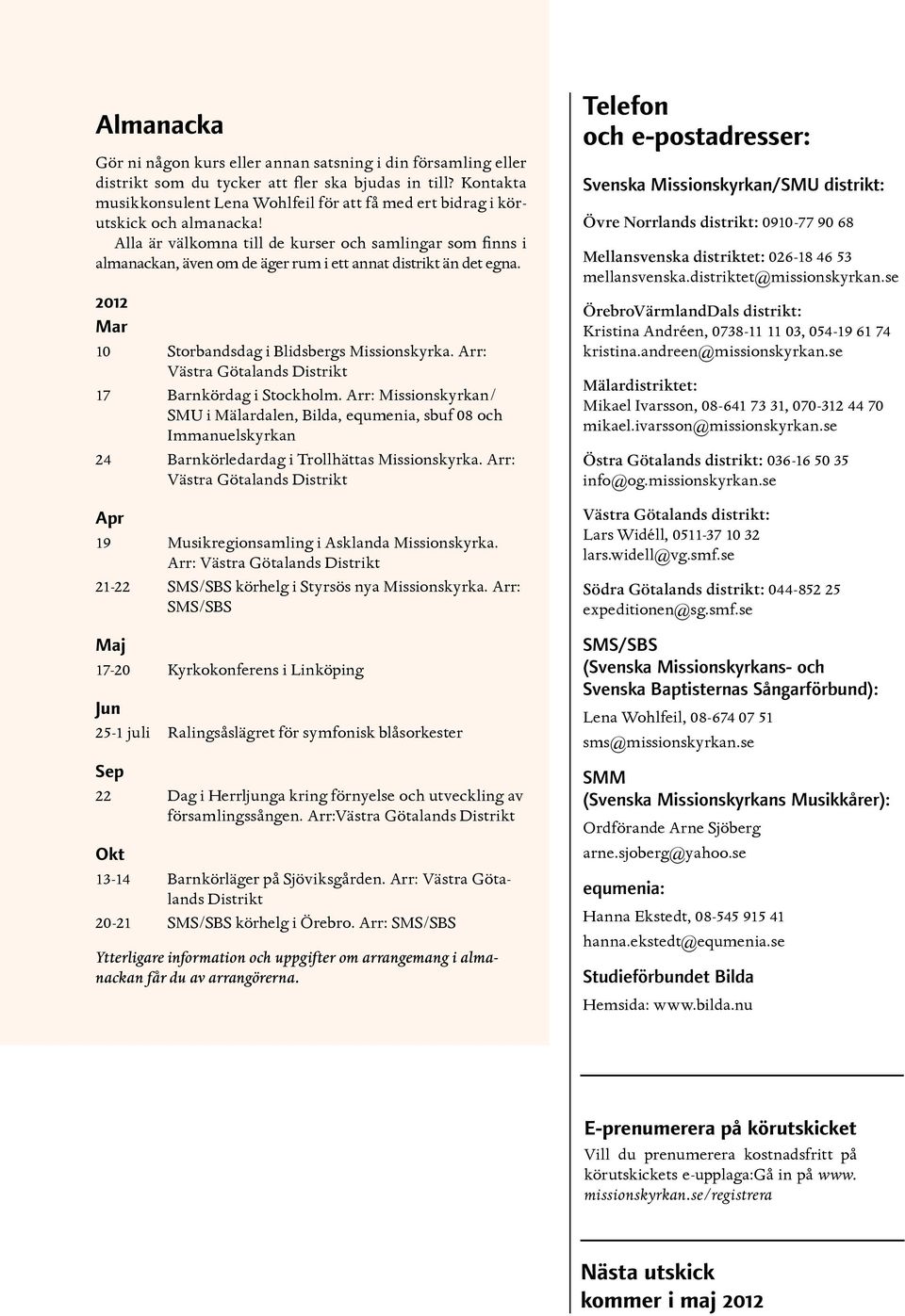 Alla är välkomna till de kurser och samlingar som finns i almanackan, även om de äger rum i ett annat distrikt än det egna. 2012 Mar 10 Storbandsdag i Blidsbergs Missionskyrka.