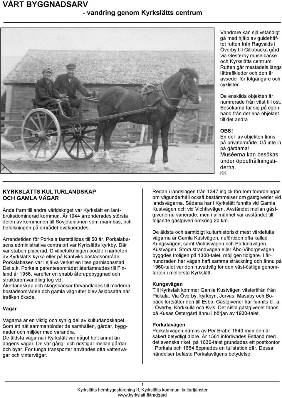 Besökarna tar sig på egen hand från det ena objektet till det andra OBS! En del av objekten finns på privatområde. Gå inte in på gårdarna! Muséerna kan besökas under öppethållningstiderna.