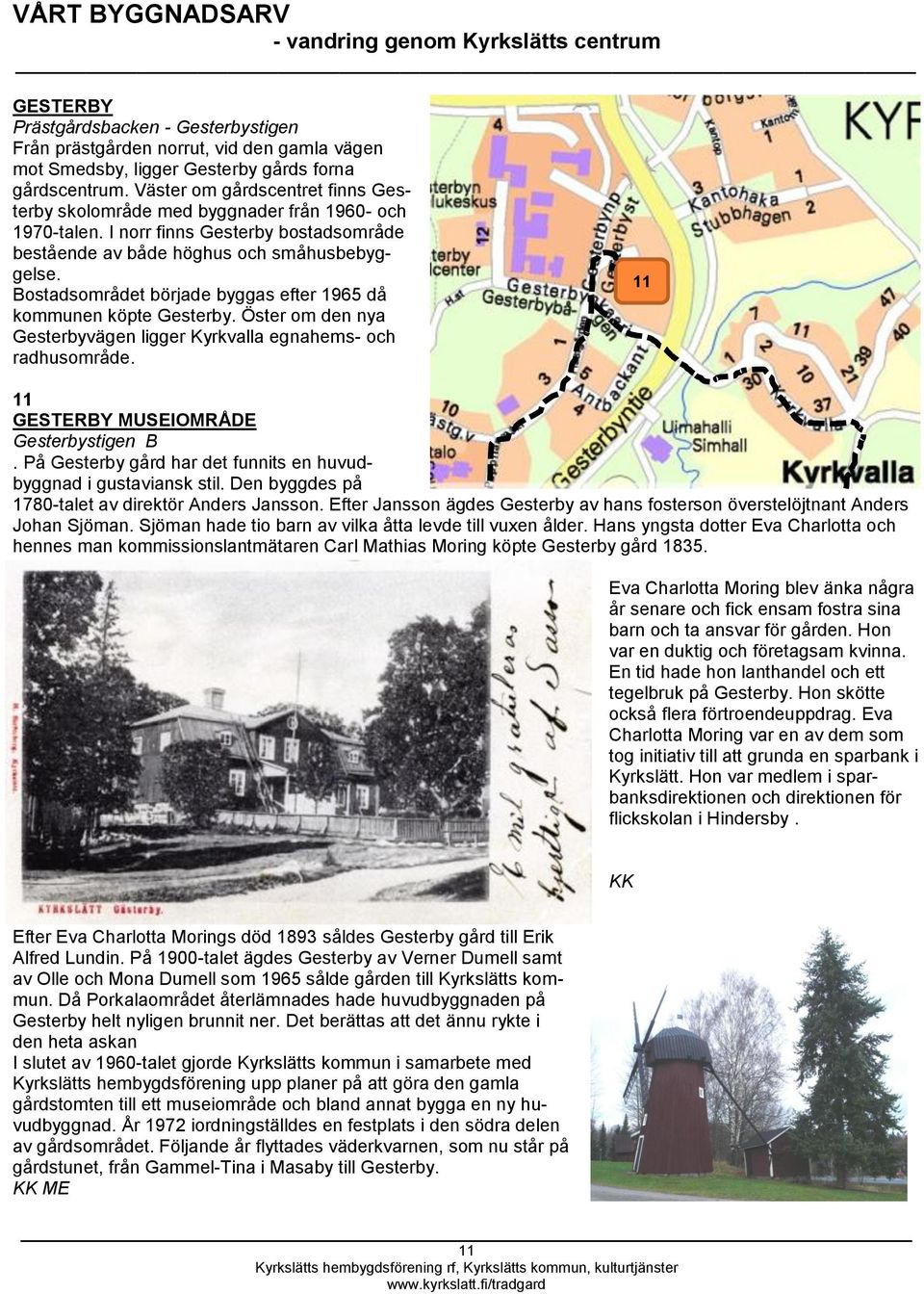 Bostadsområdet började byggas efter 1965 då kommunen köpte Gesterby. Öster om den nya Gesterbyvägen ligger Kyrkvalla egnahems- och radhusområde. 11 11 GESTERBY MUSEIOMRÅDE Gesterbystigen B.