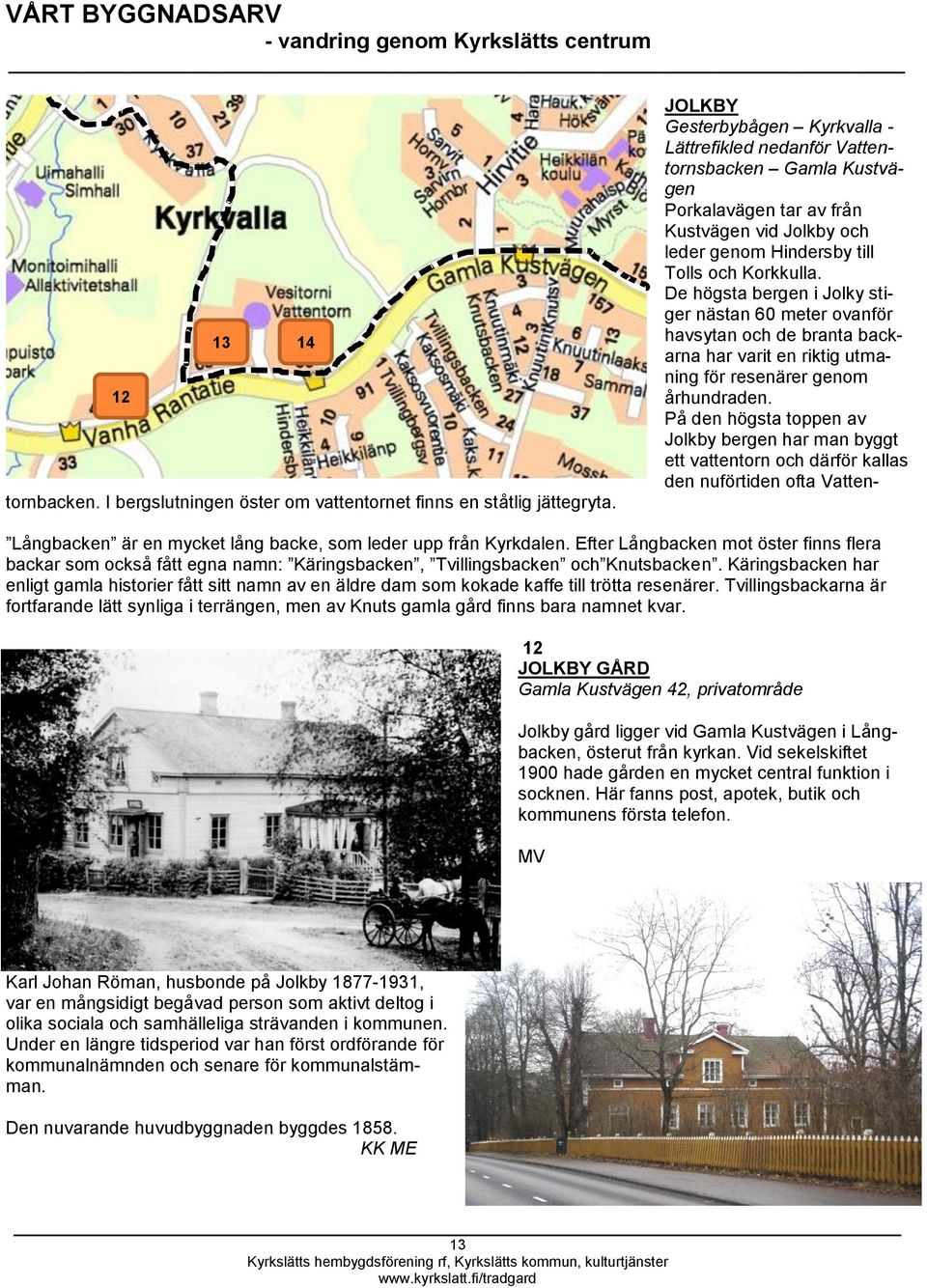 På den högsta toppen av Jolkby bergen har man byggt ett vattentorn och därför kallas den nuförtiden ofta Vattentornbacken. I bergslutningen öster om vattentornet finns en ståtlig jättegryta.