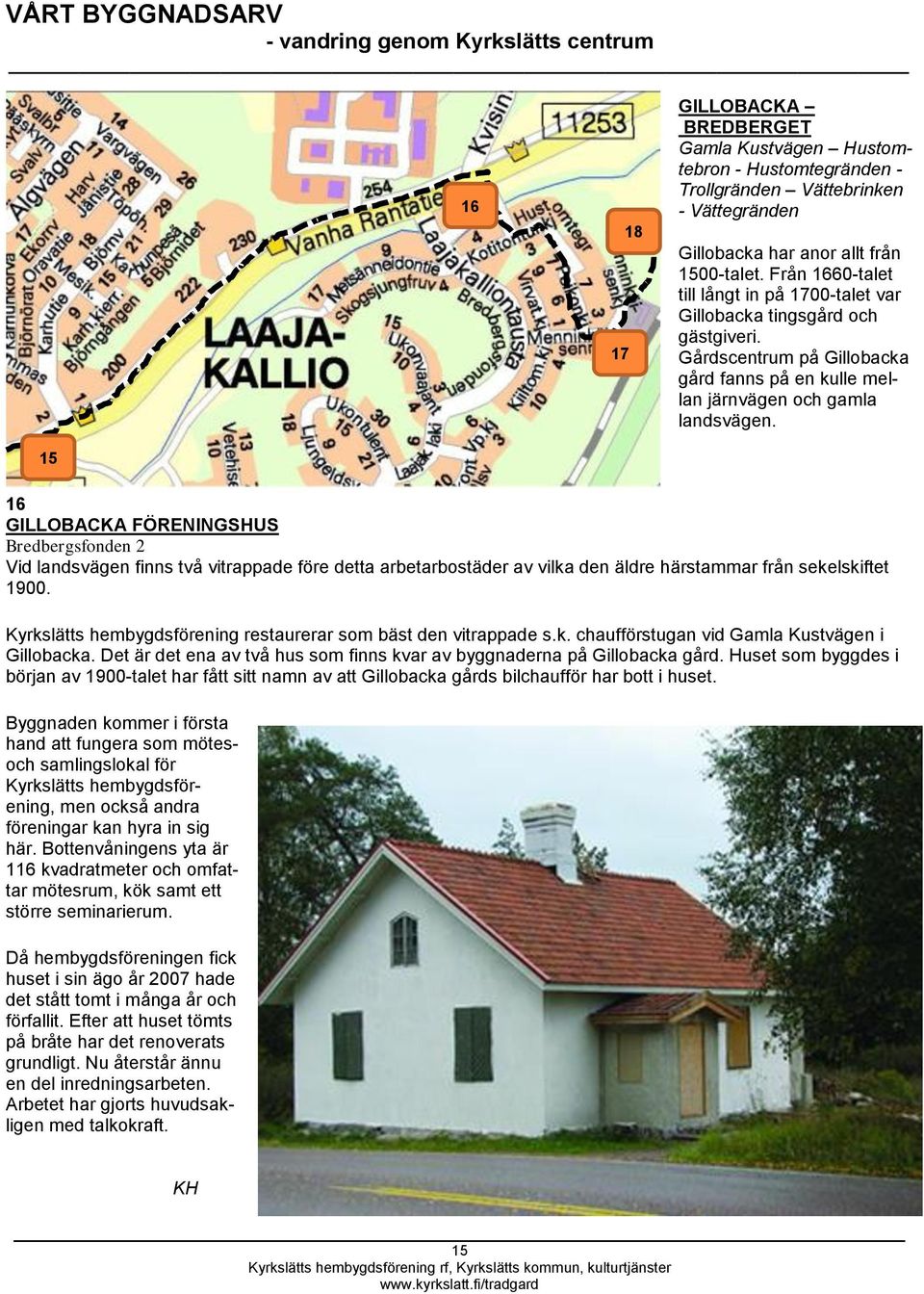 15 16 GILLOBACKA FÖRENINGSHUS Bredbergsfonden 2 Vid landsvägen finns två vitrappade före detta arbetarbostäder av vilka den äldre härstammar från sekelskiftet 1900.