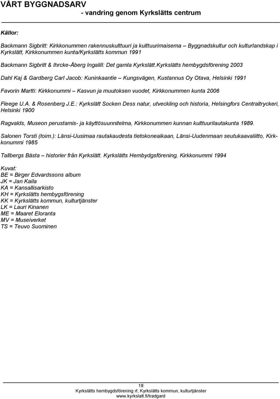 Kyrkslätts hembygdsförening 2003 Dahl Kaj & Gardberg Carl Jacob: Kuninkaantie Kungsvägen, Kustannus Oy Otava, Helsinki 1991 Favorin Martti: Kirkkonummi Kasvun ja muutoksen vuodet, Kirkkonummen kunta