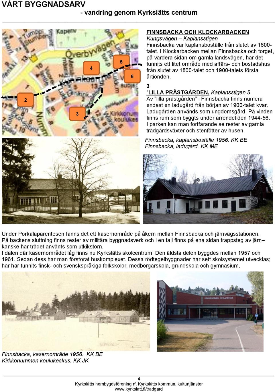 årtionden. 2 3 3 LILLA PRÄSTGÅRDEN, Kaplansstigen 5 Av lilla prästgården i Finnsbacka finns numera endast en ladugård från början av 1900-talet kvar. Ladugården används som ungdomsgård.