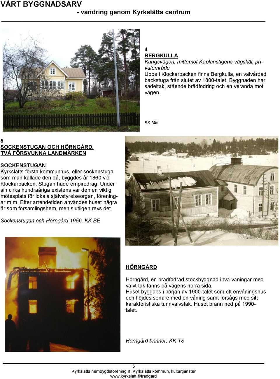5 SOCKENSTUGAN OCH HÖRNGÅRD, TVÅ FÖRSVUNNA LANDMÄRKEN SOCKENSTUGAN Kyrkslätts första kommunhus, eller sockenstuga som man kallade den då, byggdes år 1860 vid Klockarbacken. Stugan hade empiredrag.