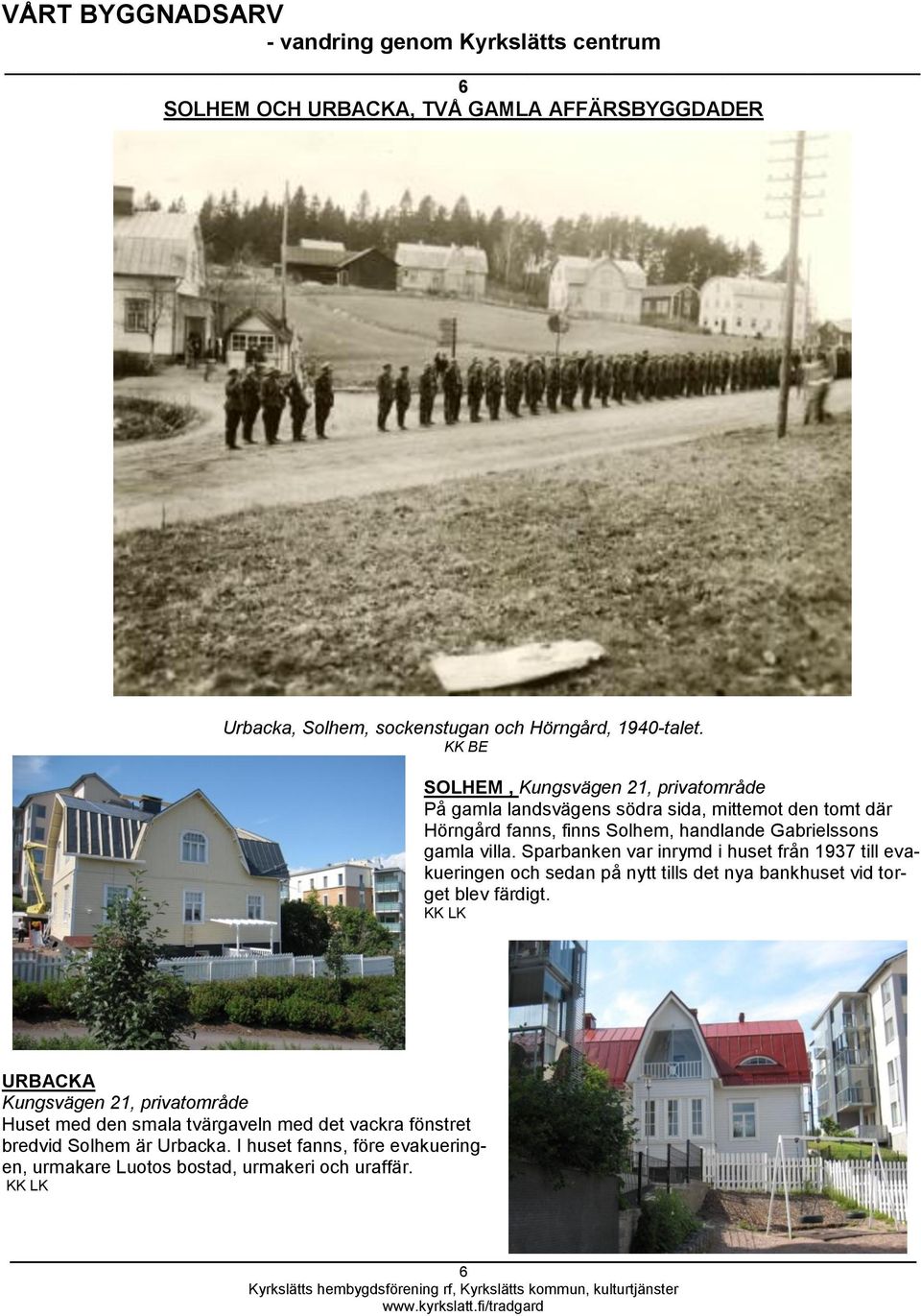 gamla villa. Sparbanken var inrymd i huset från 1937 till evakueringen och sedan på nytt tills det nya bankhuset vid torget blev färdigt.