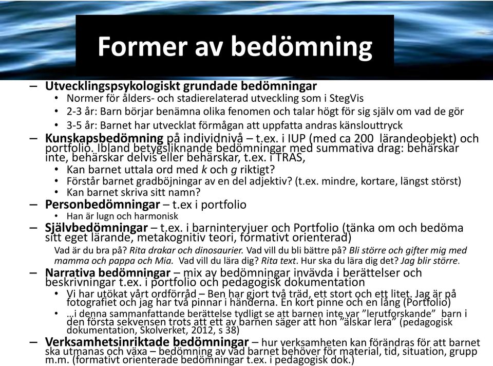 Ibland betygsliknande bedömningar med summativa drag: behärskar inte, behärskar delvis eller behärskar, t.ex. i TRAS, Kan barnet uttala ord med k och g riktigt?