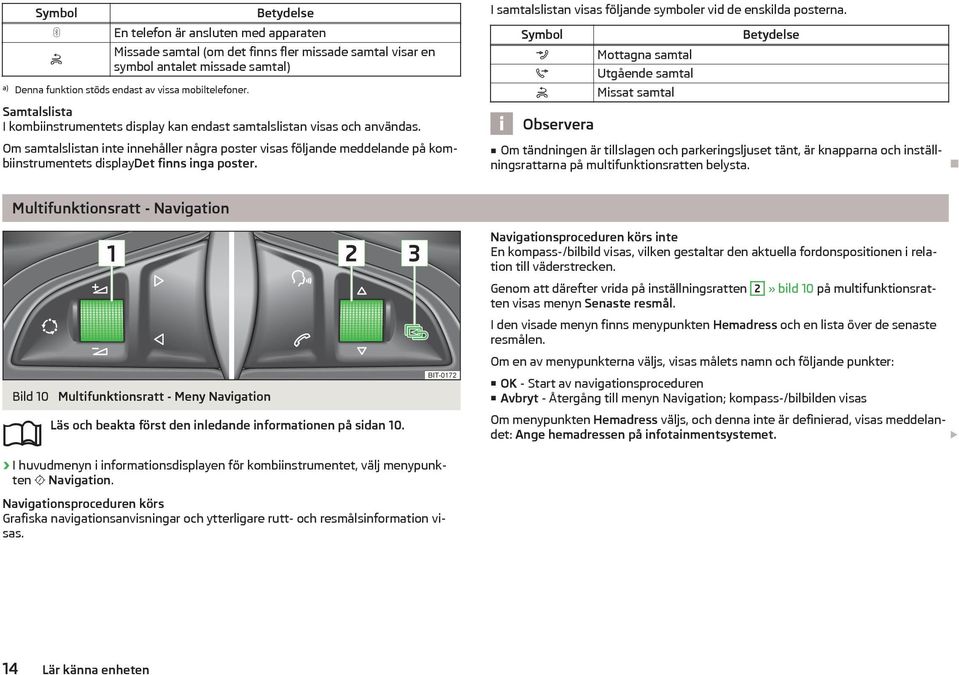 Om samtalslistan inte innehåller några poster visas följande meddelande på kombiinstrumentets displaydet finns inga poster. I samtalslistan visas följande symboler vid de enskilda posterna.