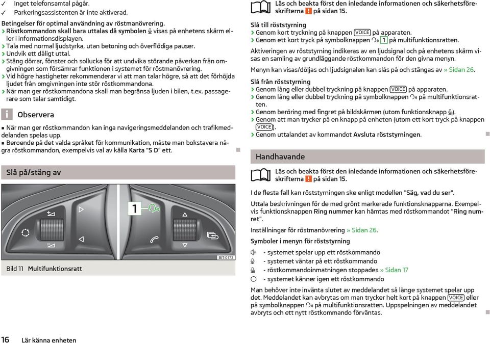 Stäng dörrar, fönster och sollucka för att undvika störande påverkan från omgivningen som försämrar funktionen i systemet för röstmanövrering.