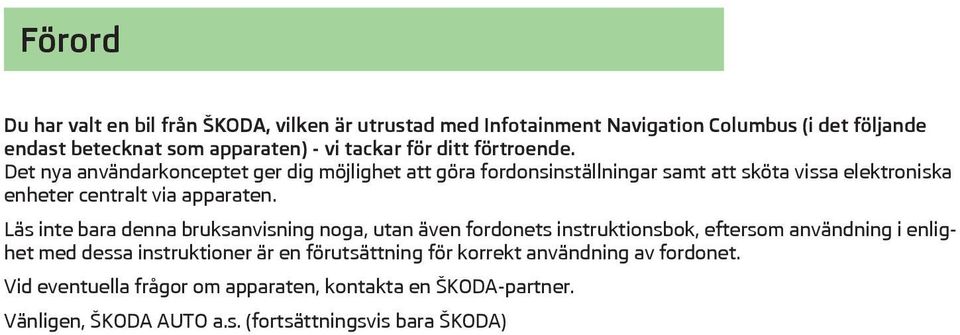 Det nya användarkonceptet ger dig möjlighet att göra fordonsinställningar samt att sköta vissa elektroniska enheter centralt via apparaten.