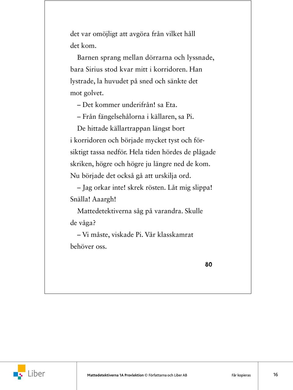 De hittade källartrappan längst bort i korridoren och började mycket tyst och försiktigt tassa nedför. Hela tiden hördes de plågade skriken, högre och högre ju längre ned de kom.