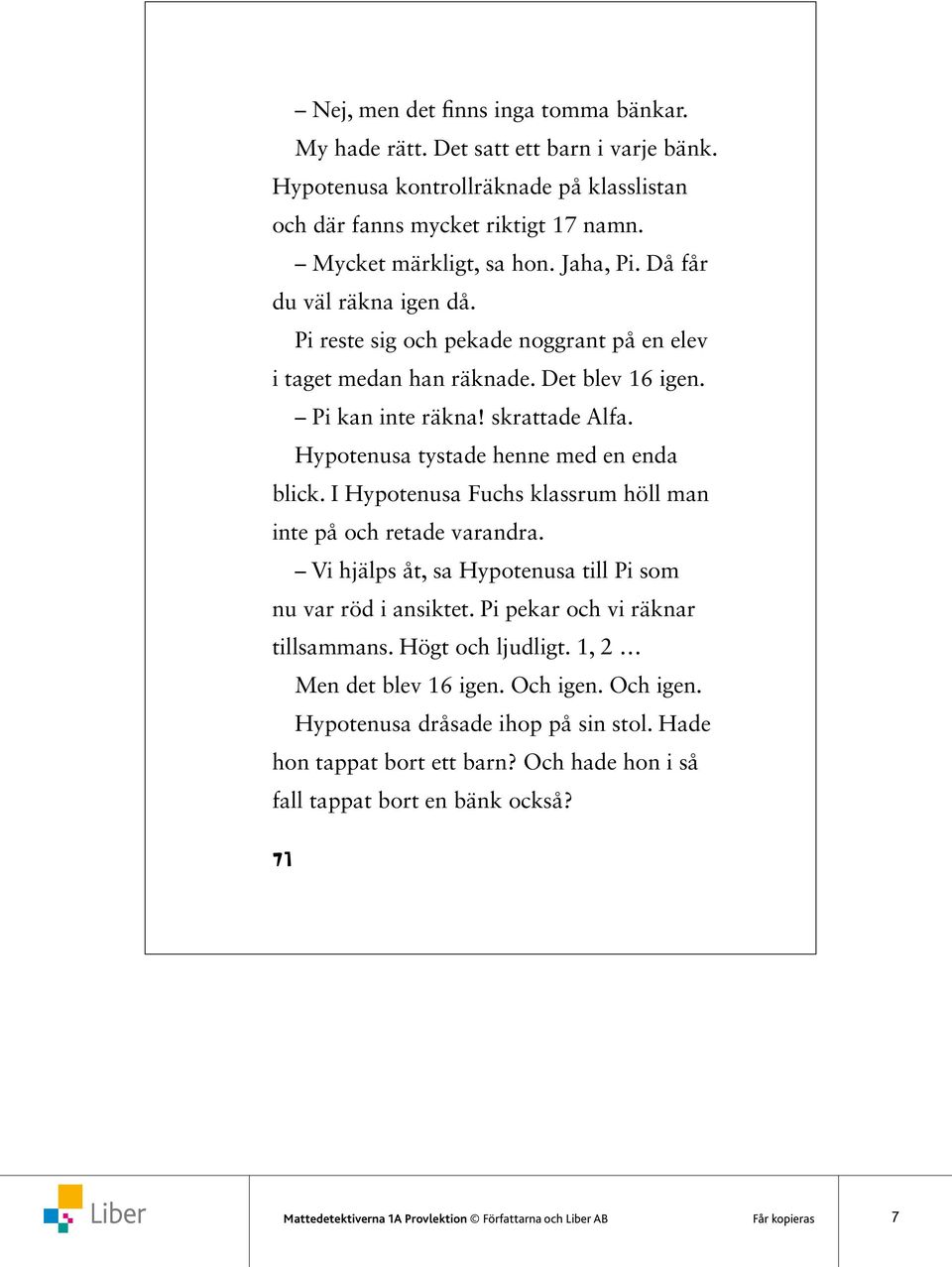 I Hypotenusa Fuchs klassrum höll man inte på och retade varandra. Vi hjälps åt, sa Hypotenusa till Pi som nu var röd i ansiktet. Pi pekar och vi räknar tillsammans. Högt och ljudligt.