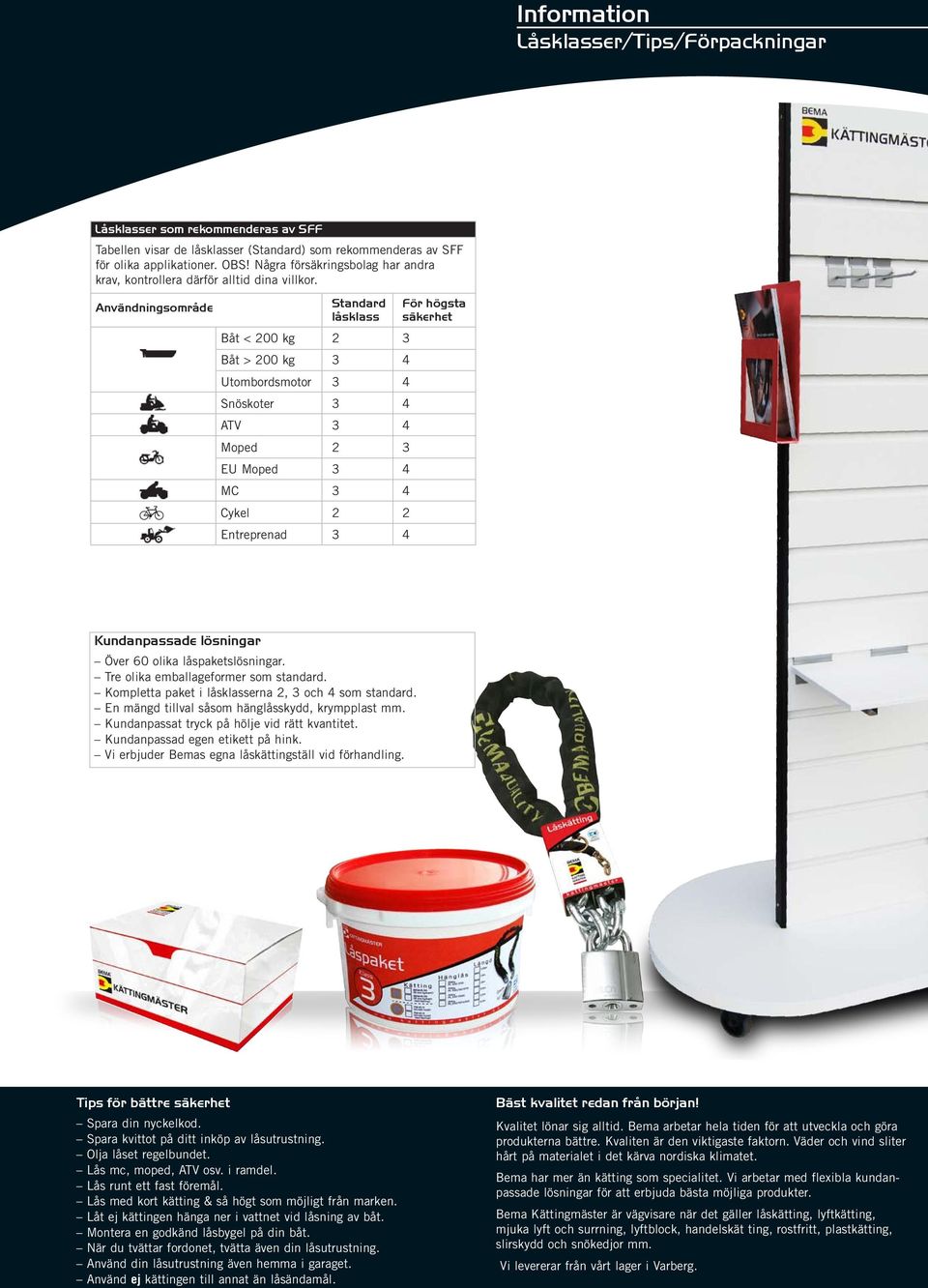 Användningsområde Standard För högsta låsklass säkerhet Båt < 200 kg 2 3 Båt > 200 kg 3 4 Utombordsmotor 3 4 Snöskoter 3 4 ATV 3 4 Moped 2 3 EU Moped 3 4 MC 3 4 Cykel 2 2 Entreprenad 3 4