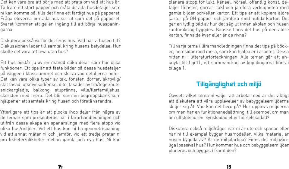 Diskussionen leder till samtal kring husens betydelse. Hur skulle det vara att leva utan hus? Ett hus består ju av en mängd olika delar som har olika funktioner.