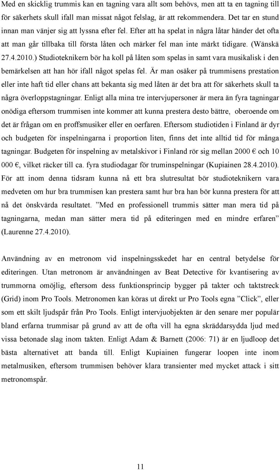 (Wänskä 27.4.2010.) Studioteknikern bör ha koll på låten som spelas in samt vara musikalisk i den bemärkelsen att han hör ifall något spelas fel.