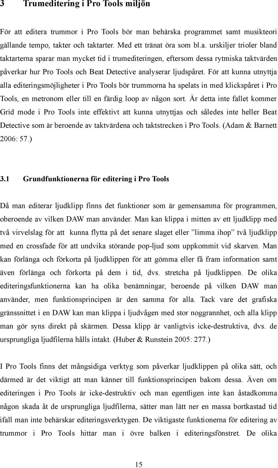 För att kunna utnyttja alla editeringsmöjligheter i Pro Tools bör trummorna ha spelats in med klickspåret i Pro Tools, en metronom eller till en färdig loop av någon sort.