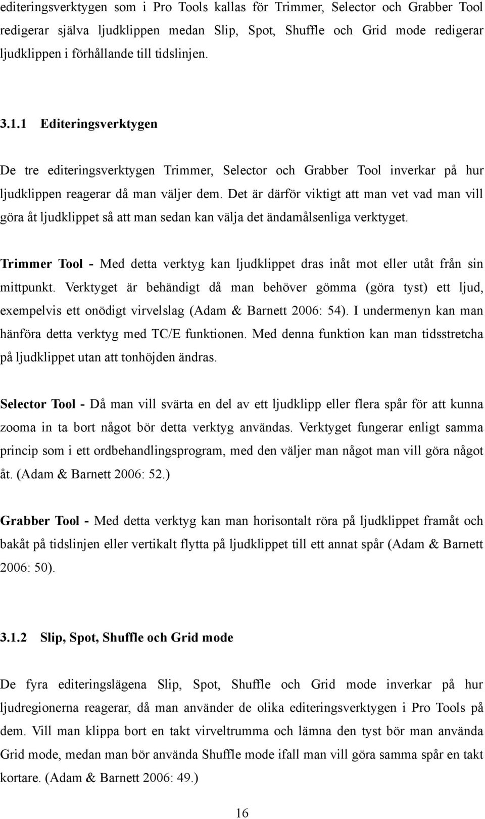 Det är därför viktigt att man vet vad man vill göra åt ljudklippet så att man sedan kan välja det ändamålsenliga verktyget.