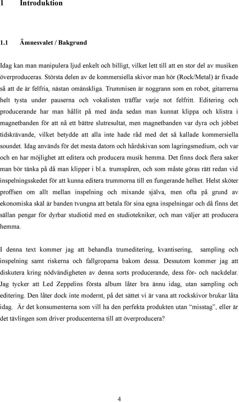 Trummisen är noggrann som en robot, gitarrerna helt tysta under pauserna och vokalisten träffar varje not felfritt.