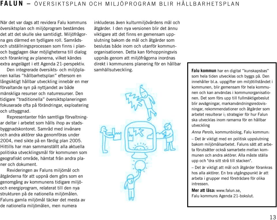 Samrådsoch utställningsprocessen som finns i planoch bygglagen ökar möjligheterna till dialog och förankring av planerna, vilket kändes extra angeläget i ett Agenda 21-perspektiv.