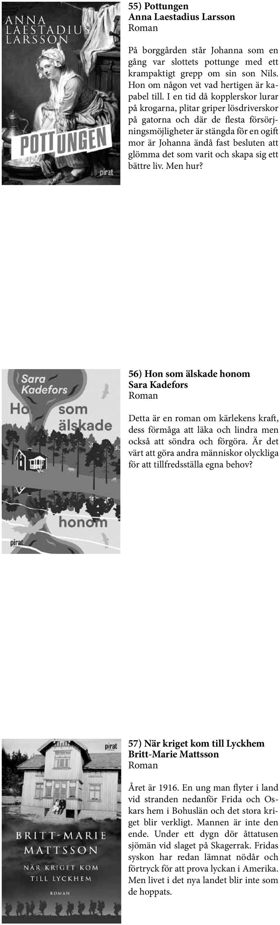 som varit och skapa sig ett bättre liv. Men hur? 56) Hon som älskade honom Sara Kadefors Detta är en roman om kärlekens kraft, dess förmåga att läka och lindra men också att söndra och förgöra.