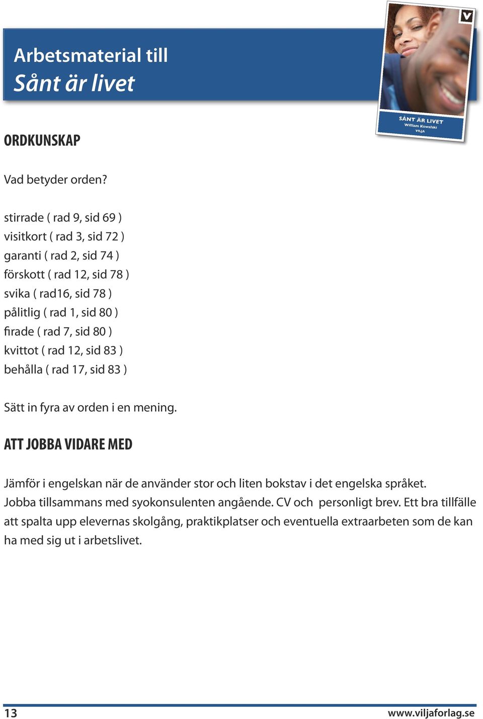 sid 80 ) firade ( rad 7, sid 80 ) kvittot ( rad 12, sid 83 ) behålla ( rad 17, sid 83 ) Sätt in fyra av orden i en mening.