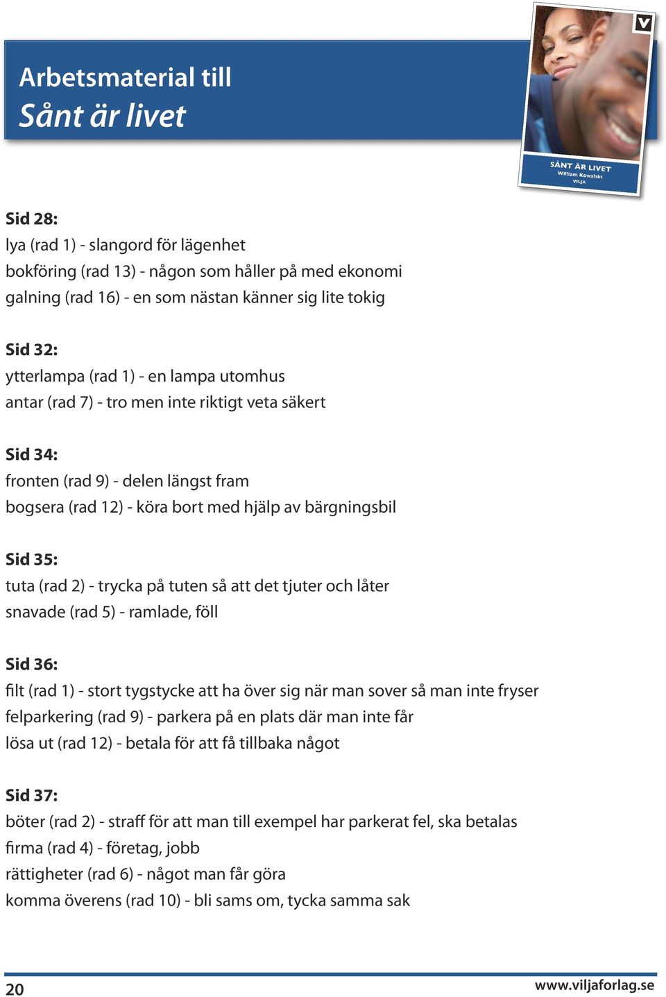 tjuter och låter snavade (rad 5) - ramlade, föll Sid 36: filt (rad 1) - stort tygstycke att ha över sig när man sover så man inte fryser felparkering (rad 9) - parkera på en plats där man inte får