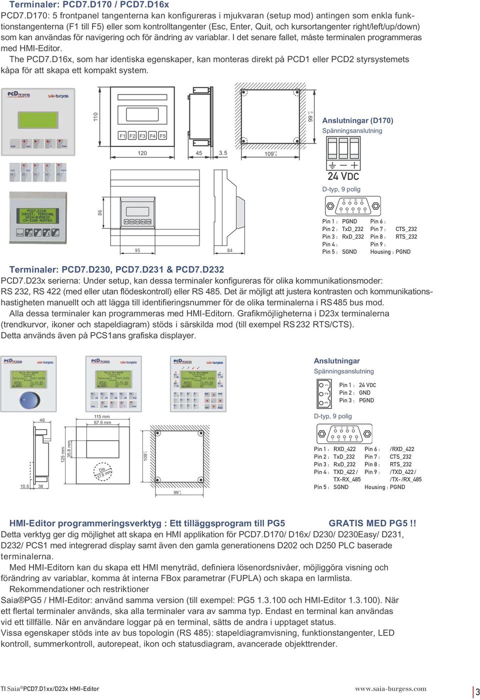 right/left/up/down) som kan användas för navigering och för ändring av variablar. I det senare fallet, måste terminalen programmeras med HMI-Editor. The PCD7.