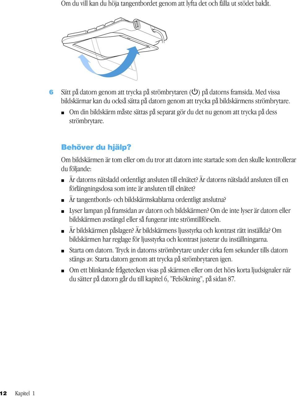 Behöver du hjälp? Om bildskärmen är tom eller om du tror att datorn inte startade som den skulle kontrollerar du följande: m Är datorns nätsladd ordentligt ansluten till elnätet?