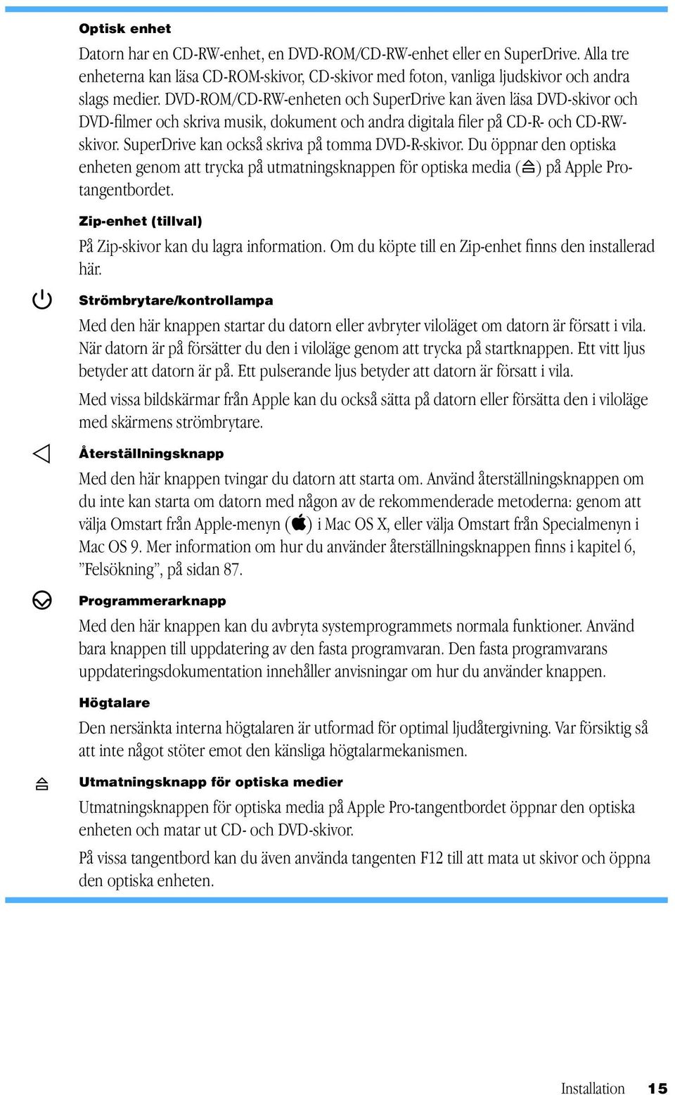 SuperDrive kan också skriva på tomma DVD-R-skivor. Du öppnar den optiska enheten genom att trycka på utmatningsknappen för optiska media (C) på Apple Protangentbordet.