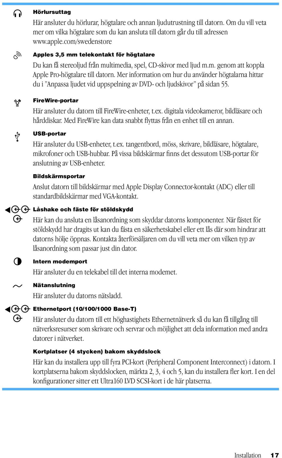 Mer information om hur du använder högtalarna hittar du i Anpassa ljudet vid uppspelning av DVD- och ljudskivor på sidan 55. FireWire-portar Här ansluter du datorn till FireWire-enheter, t.ex.