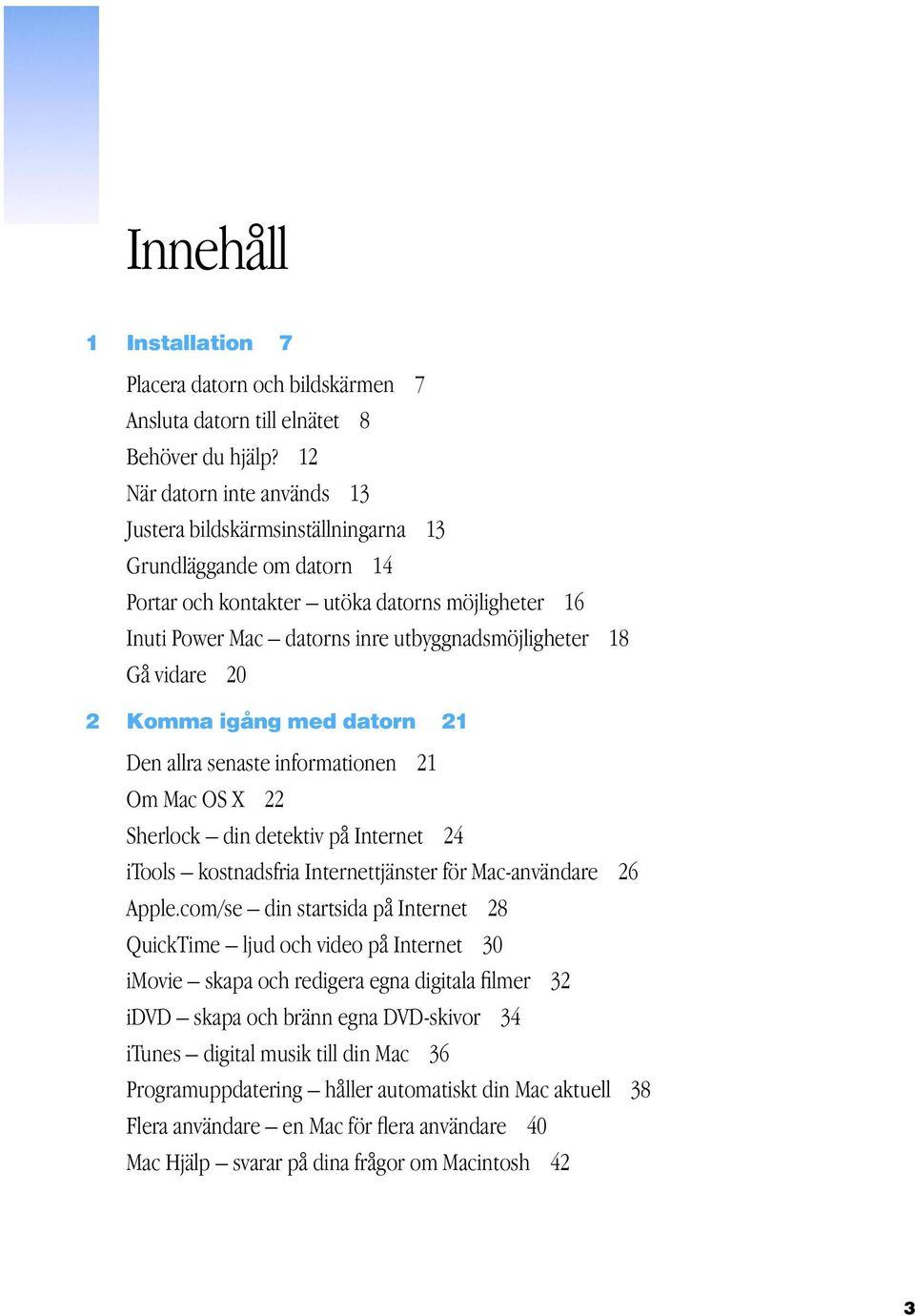 Gå vidare 20 2 Komma igång med datorn 21 Den allra senaste informationen 21 Om Mac OS X 22 Sherlock din detektiv på Internet 24 itools kostnadsfria Internettjänster för Mac-användare 26 Apple.
