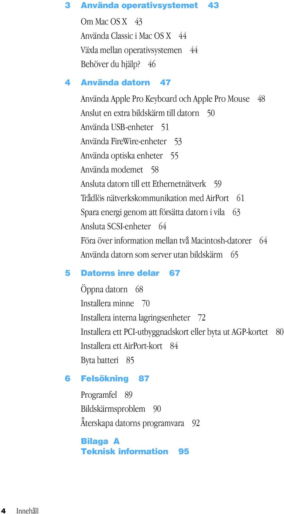 modemet 58 Ansluta datorn till ett Ethernetnätverk 59 Trådlös nätverkskommunikation med AirPort 61 Spara energi genom att försätta datorn i vila 63 Ansluta SCSI-enheter 64 Föra över information