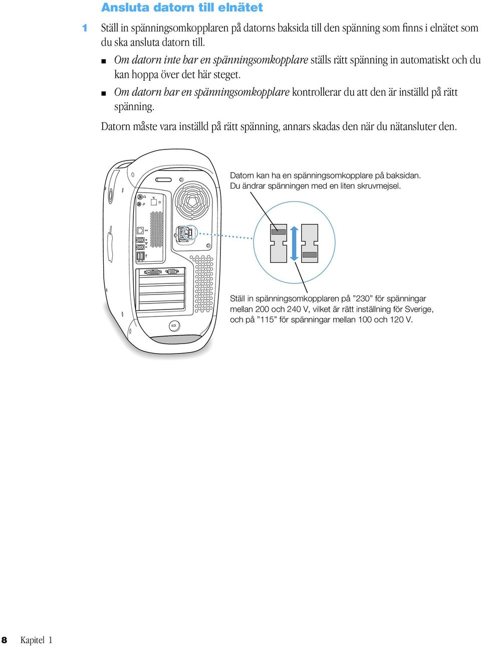 m Om datorn har en spänningsomkopplare kontrollerar du att den är inställd på rätt spänning. Datorn måste vara inställd på rätt spänning, annars skadas den när du nätansluter den.