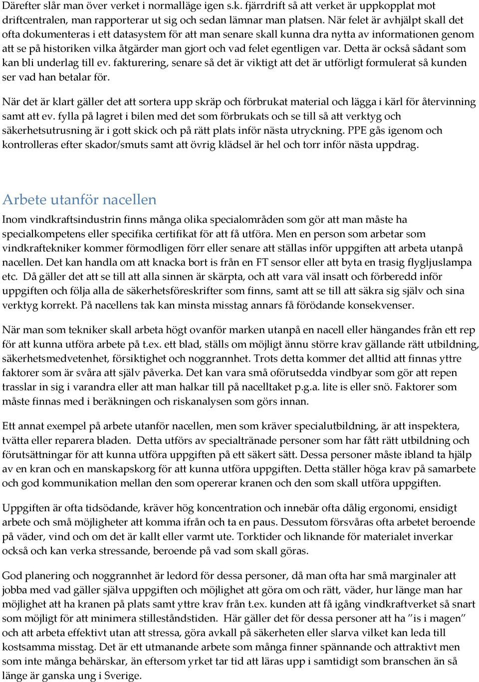 egentligen var. Detta är också sådant som kan bli underlag till ev. fakturering, senare så det är viktigt att det är utförligt formulerat så kunden ser vad han betalar för.