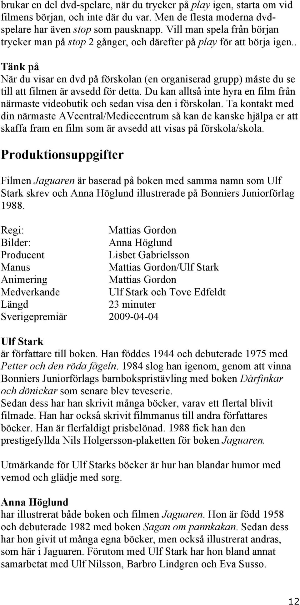 . Tänk på När du visar en dvd på förskolan (en organiserad grupp) måste du se till att filmen är avsedd för detta.