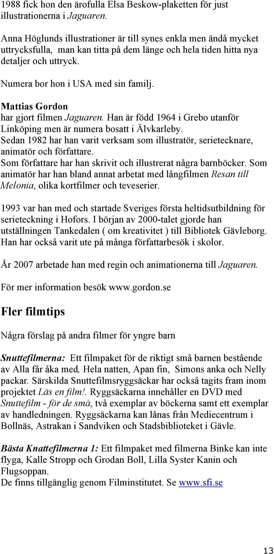 Mattias Gordon har gjort filmen Jaguaren. Han är född 1964 i Grebo utanför Linköping men är numera bosatt i Älvkarleby.