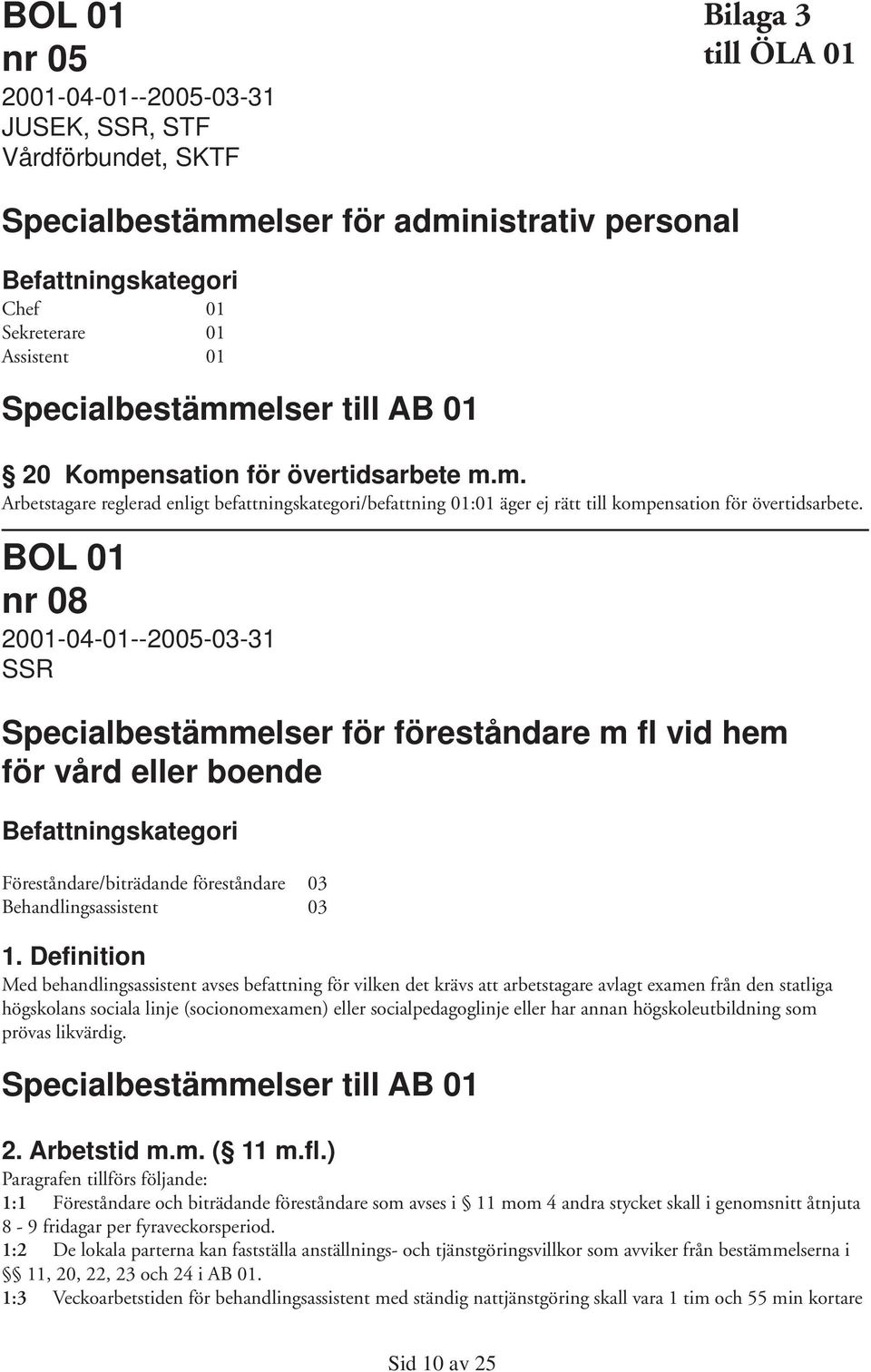 BOL 01 nr 08 2001-04-01--2005-03-31 SSR Specialbestämmelser för föreståndare m fl vid hem för vård eller boende Befattningskategori Föreståndare/biträdande föreståndare 03 Behandlingsassistent 03 1.